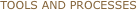 TOOLS AND PROCESSES