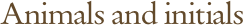 Animals and initials
